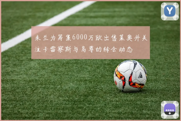 米兰为筹集6000万欧出售莱奥并关注卡雷察斯与乌尊的转会动态