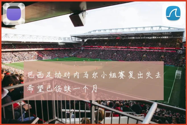 巴西足协对内马尔小组赛复出失去希望已伤缺一个月