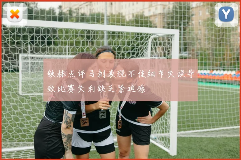 铁林点评马刺表现不佳细节失误导致比赛失利缺乏紧迫感